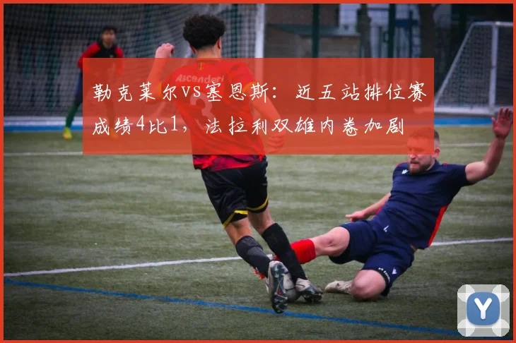 勒克莱尔vs塞恩斯：近五站排位赛成绩4比1，法拉利双雄内卷加剧