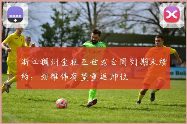 浙江稠州金租王世龙合同到期未续约,刘维伟有望重返帅位
